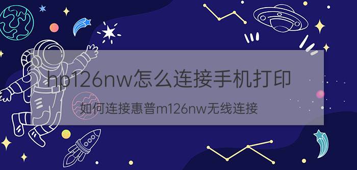 hp126nw怎么连接手机打印 如何连接惠普m126nw无线连接？